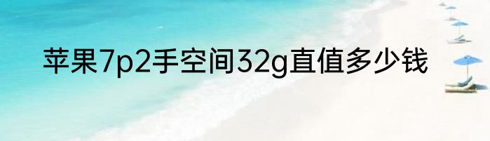 苹果7p2手空间32g直值多少钱