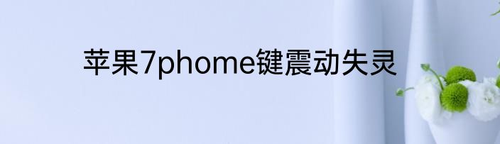 苹果7phome键震动失灵