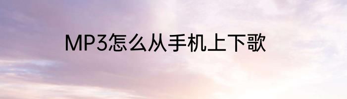 MP3怎么从手机上下歌