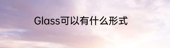 Glass可以有什么形式