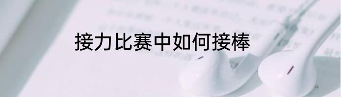 接力比赛中如何接棒