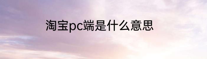 淘宝pc端是什么意思