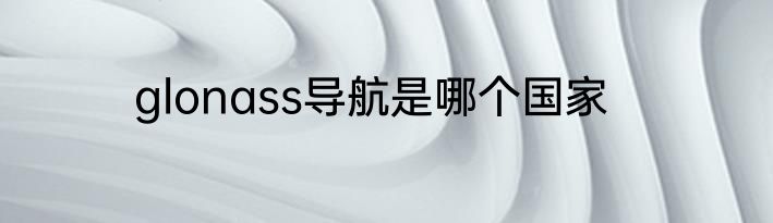 glonass导航是哪个国家