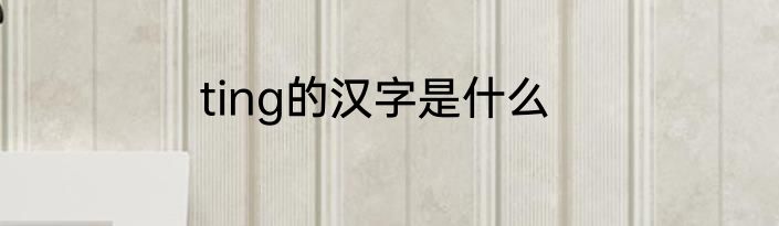 ting的汉字是什么