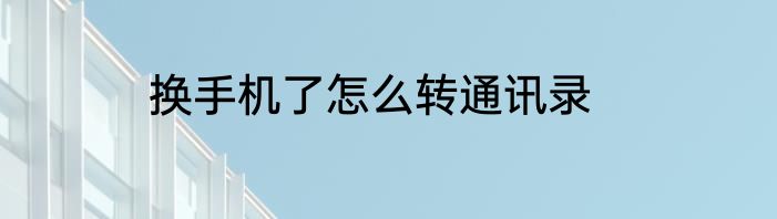 换手机了怎么转通讯录