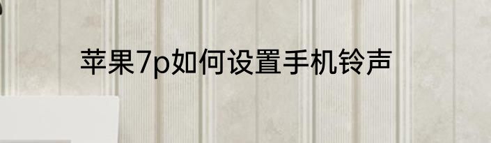 苹果7p如何设置手机铃声