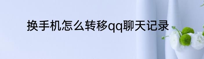 换手机怎么转移qq聊天记录