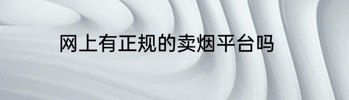 网上有正规的卖烟平台吗