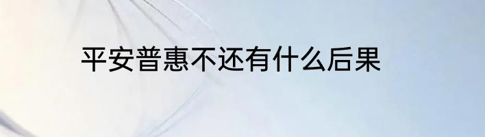 平安普惠不还有什么后果