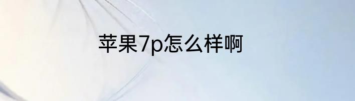 苹果7p怎么样啊