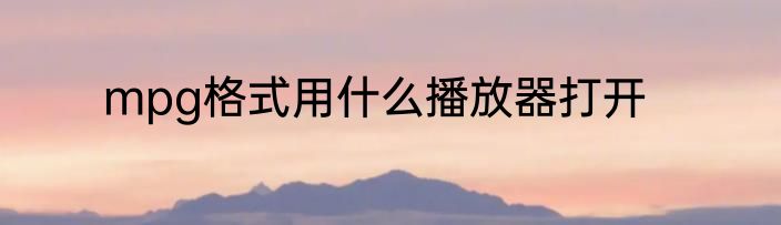 mpg格式用什么播放器打开