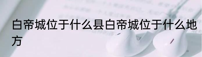 白帝城位于什么县白帝城位于什么地方