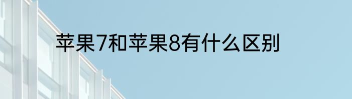 苹果7和苹果8有什么区别
