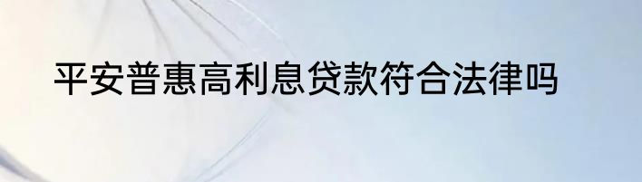 平安普惠高利息贷款符合法律吗