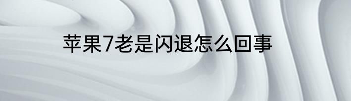苹果7老是闪退怎么回事