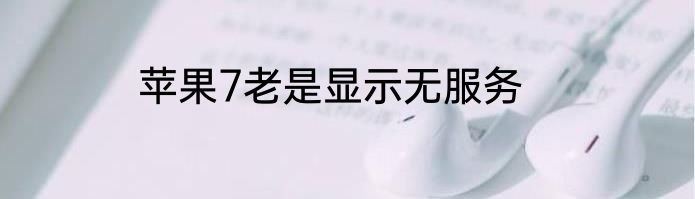苹果7老是显示无服务