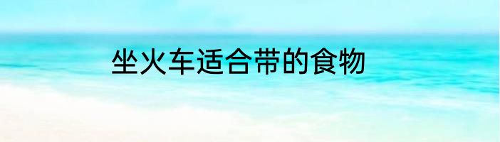 坐火车适合带的食物
