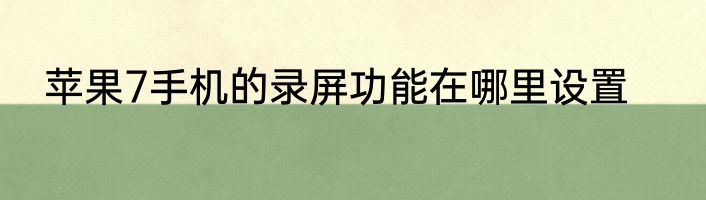 苹果7手机的录屏功能在哪里设置