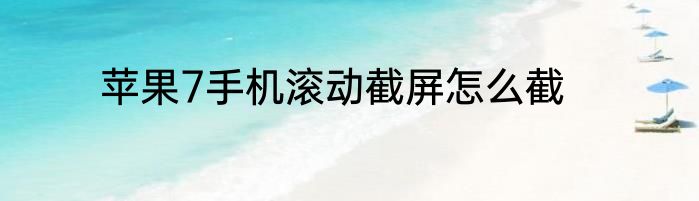 苹果7手机滚动截屏怎么截