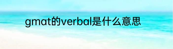 gmat的verbal是什么意思
