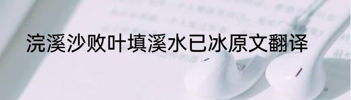 浣溪沙败叶填溪水已冰原文翻译