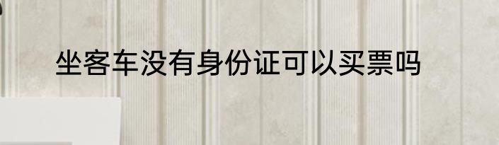 坐客车没有身份证可以买票吗
