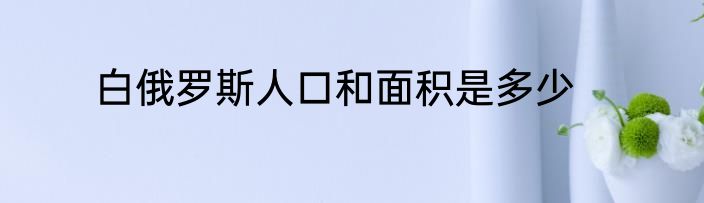 白俄罗斯人口和面积是多少