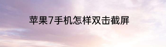 苹果7手机怎样双击截屏