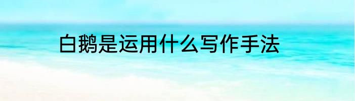 白鹅是运用什么写作手法
