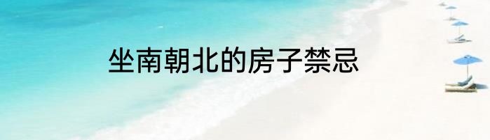 坐南朝北的房子禁忌