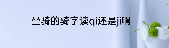 坐骑的骑字读qi还是ji啊