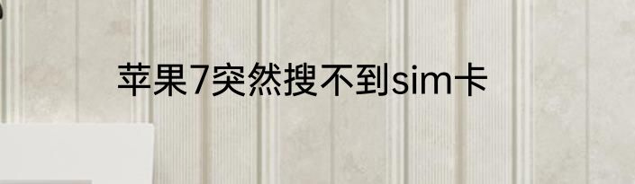 苹果7突然搜不到sim卡