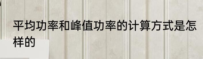 平均功率和峰值功率的计算方式是怎样的