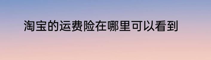 淘宝的运费险在哪里可以看到