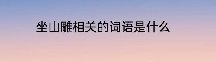 坐山雕相关的词语是什么