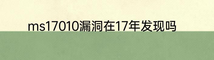 ms17010漏洞在17年发现吗