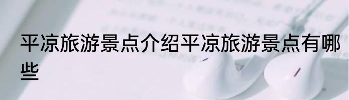 平凉旅游景点介绍平凉旅游景点有哪些