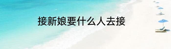 接新娘要什么人去接