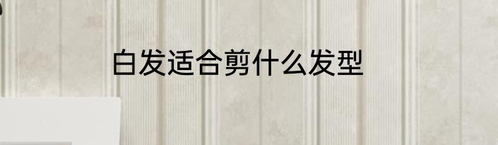 白发适合剪什么发型