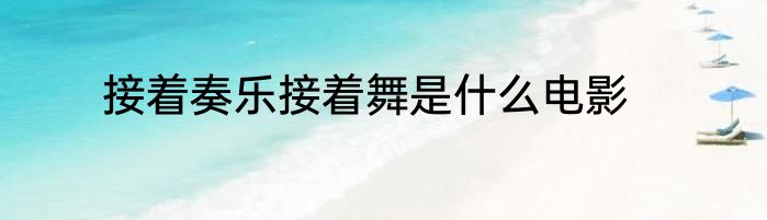 接着奏乐接着舞是什么电影