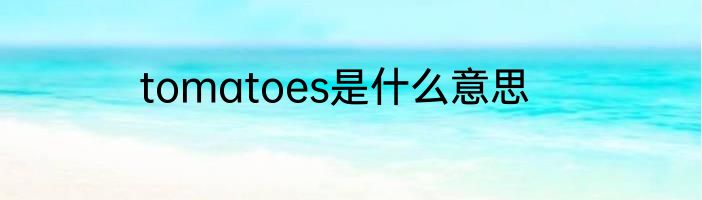 tomatoes是什么意思