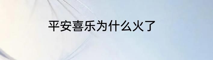 平安喜乐为什么火了