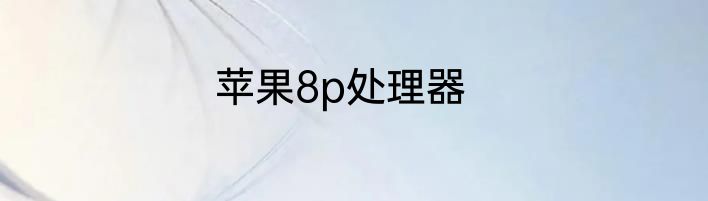 苹果8p处理器
