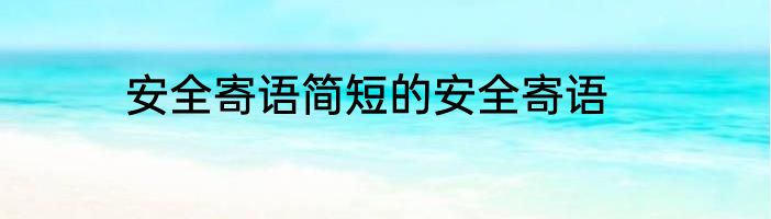 安全寄语简短的安全寄语