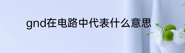 gnd在电路中代表什么意思