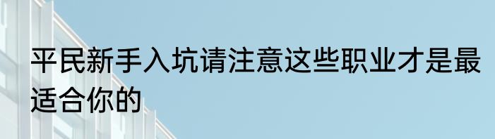平民新手入坑请注意这些职业才是最适合你的