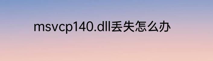 msvcp140.dll丢失怎么办