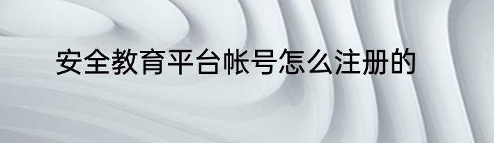 安全教育平台帐号怎么注册的
