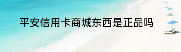 平安信用卡商城东西是正品吗
