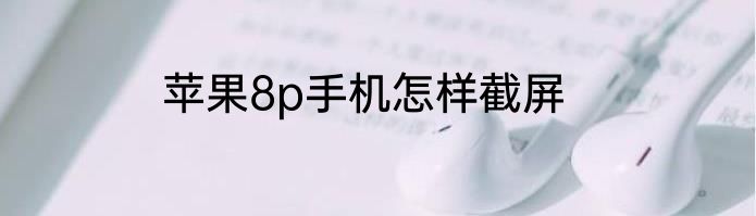 苹果8p手机怎样截屏